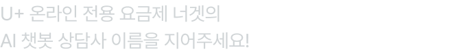 U+ 온라인 전용 요금제 너겟의 AI 챗봇 상담사 이름을 지어주세요!